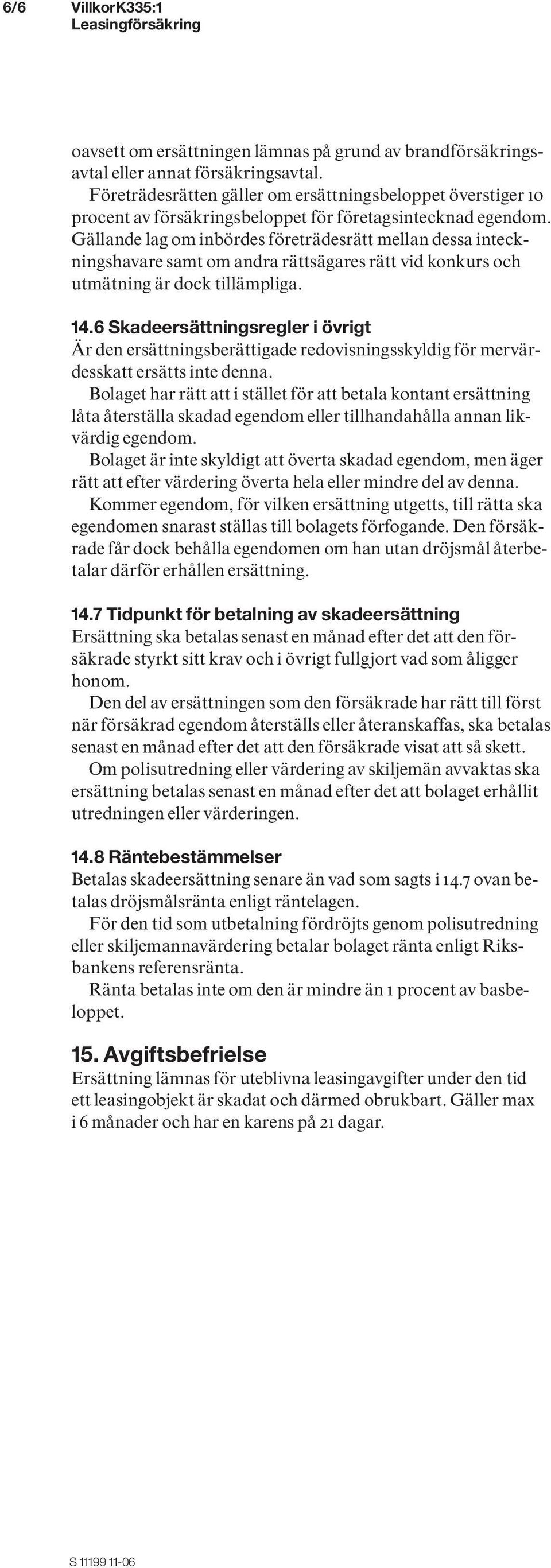 Gällande lag om inbördes företrädesrätt mellan dessa inteckningshavare samt om andra rättsägares rätt vid konkurs och utmätning är dock tillämpliga. 14.