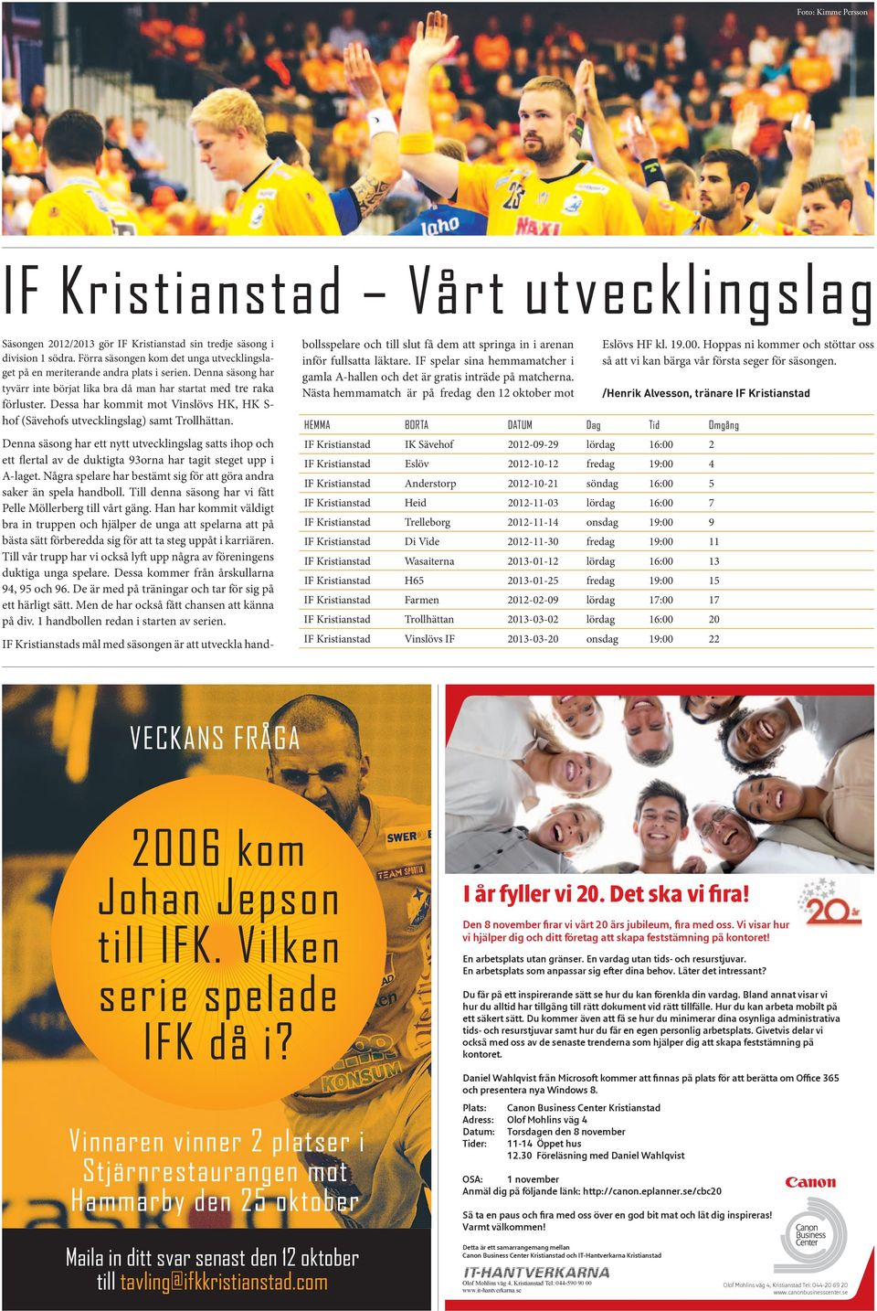 Dessa har kommit mot Vinslövs HK, HK S- hof (Sävehofs utvecklingslag) samt Trollhättan.
