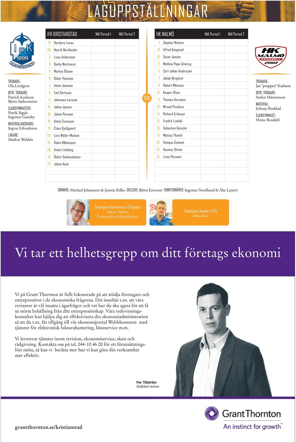 Robert Månsson TRÄNARE: Jan proppen Karlsson BITR. TRÄNARE: Patrick Karlsson Björn Sätherström SJUKGYMNASTER: Patrik Sigsjö Ingemar Gannby MATERIALANSVARIG: Ingvar Edvardsson 9. Emil Karlsson 11.