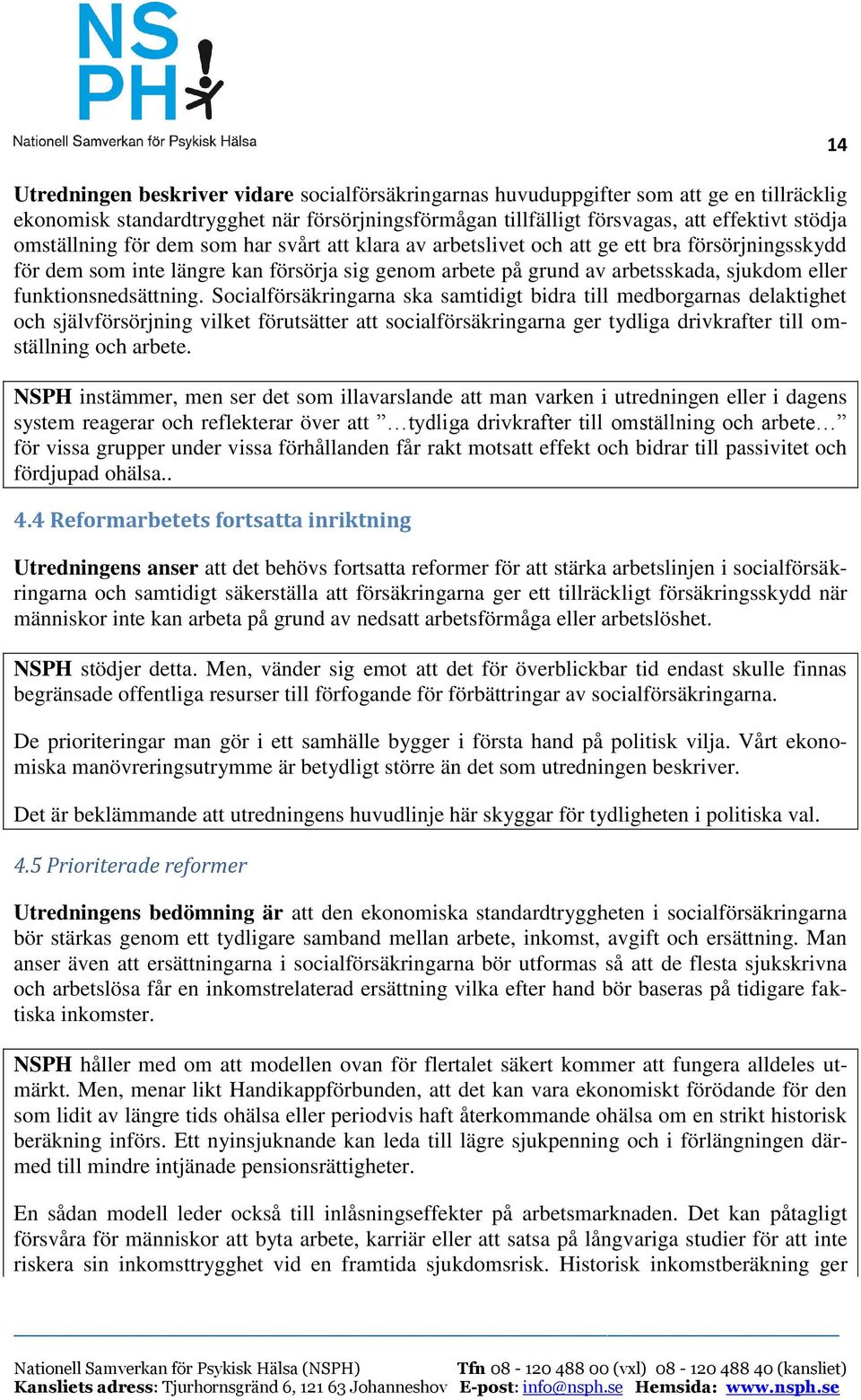 Socialförsäkringarna ska samtidigt bidra till medborgarnas delaktighet och självförsörjning vilket förutsätter att socialförsäkringarna ger tydliga drivkrafter till omställning och arbete.