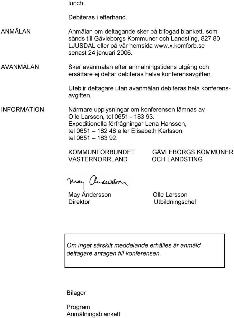 INFORMATION Närmare upplysningar om konferensen lämnas av Olle Larsson, tel 0651-183 93. Expeditionella förfrågningar Lena Hansson, tel 0651 182 48 eller Elisabeth Karlsson, tel 0651 183 92.