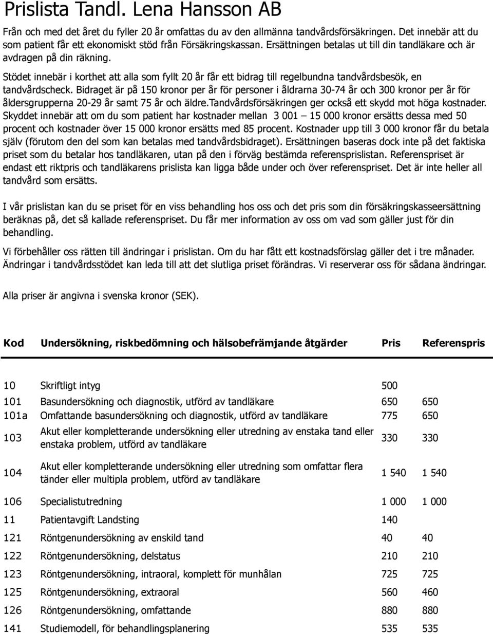 Bidraget är på 150 kronor per år för personer i åldrarna 30-74 år och 300 kronor per år för åldersgrupperna 20-29 år samt 75 år och äldre.tandvårdsförsäkringen ger också ett skydd mot höga kostnader.