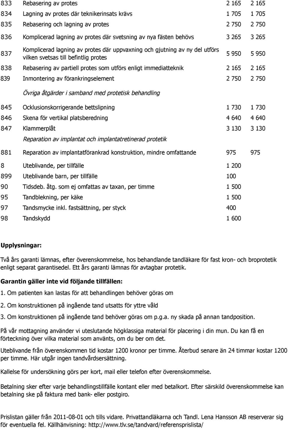 enligt immediatteknik 2 165 2 165 839 Inmontering av förankringselement 2 750 2 750 Övriga åtgärder i samband med protetisk behandling 845 Ocklusionskorrigerande bettslipning 1 730 1 730 846 Skena