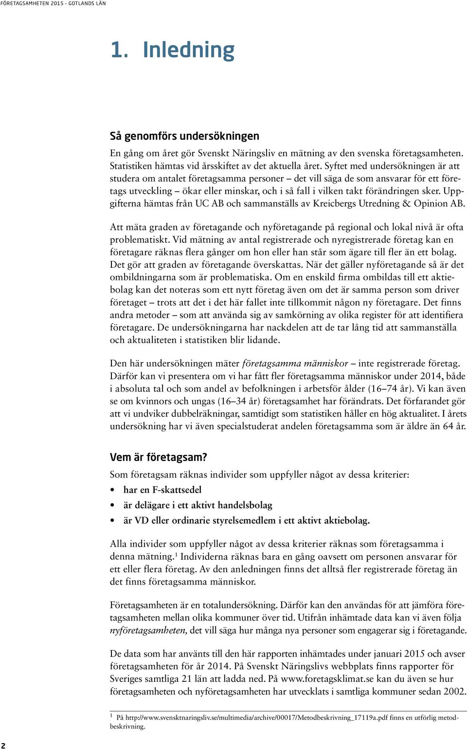 Uppgifterna hämtas från UC AB och sammanställs av Kreicbergs Utredning & Opinion AB. Att mäta graden av företagande och nyföretagande på regional och lokal nivå är ofta problematiskt.