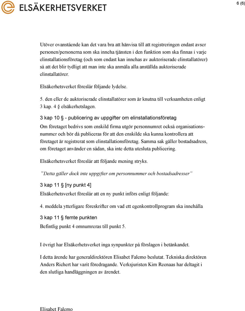 5. den eller de auktoriserade elinstallatörer som är knutna till verksamheten enligt 3 kap. 4 elsäkerhetslagen.