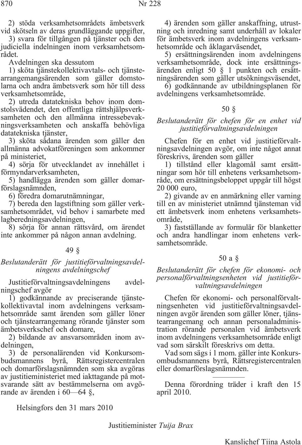 inom domstolsvädendet, den offentliga rättshjälpsverksamheten och den allmänna intressebevakningsverksamheten och anskaffa behövliga datatekniska tjänster, 3) sköta sådana ärenden som gäller den