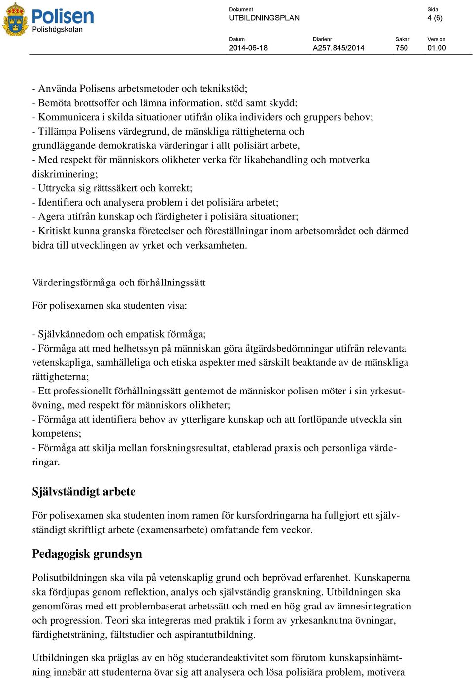 likabehandling och motverka diskriminering; - Uttrycka sig rättssäkert och korrekt; - Identifiera och analysera problem i det polisiära arbetet; - Agera utifrån kunskap och färdigheter i polisiära