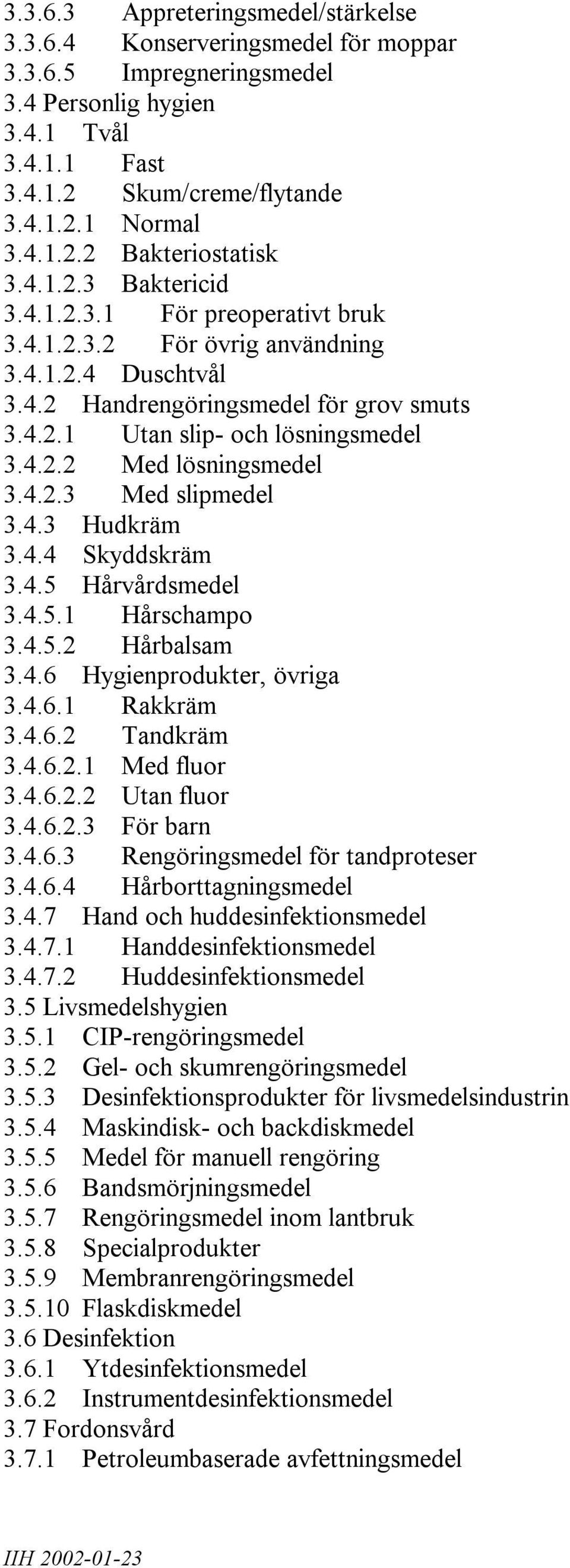 4.2.3 Med slipmedel 3.4.3 Hudkräm 3.4.4 Skyddskräm 3.4.5 Hårvårdsmedel 3.4.5.1 Hårschampo 3.4.5.2 Hårbalsam 3.4.6 Hygienprodukter, övriga 3.4.6.1 Rakkräm 3.4.6.2 Tandkräm 3.4.6.2.1 Med fluor 3.4.6.2.2 Utan fluor 3.