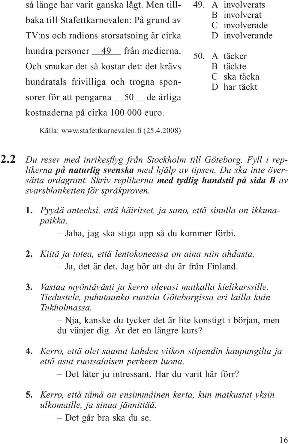 A involverats B involverat C involverade D involverande 50. A täcker B täckte C ska täcka D har täckt Källa: www.stafettkarnevalen.fi (25.4.2008) 2.