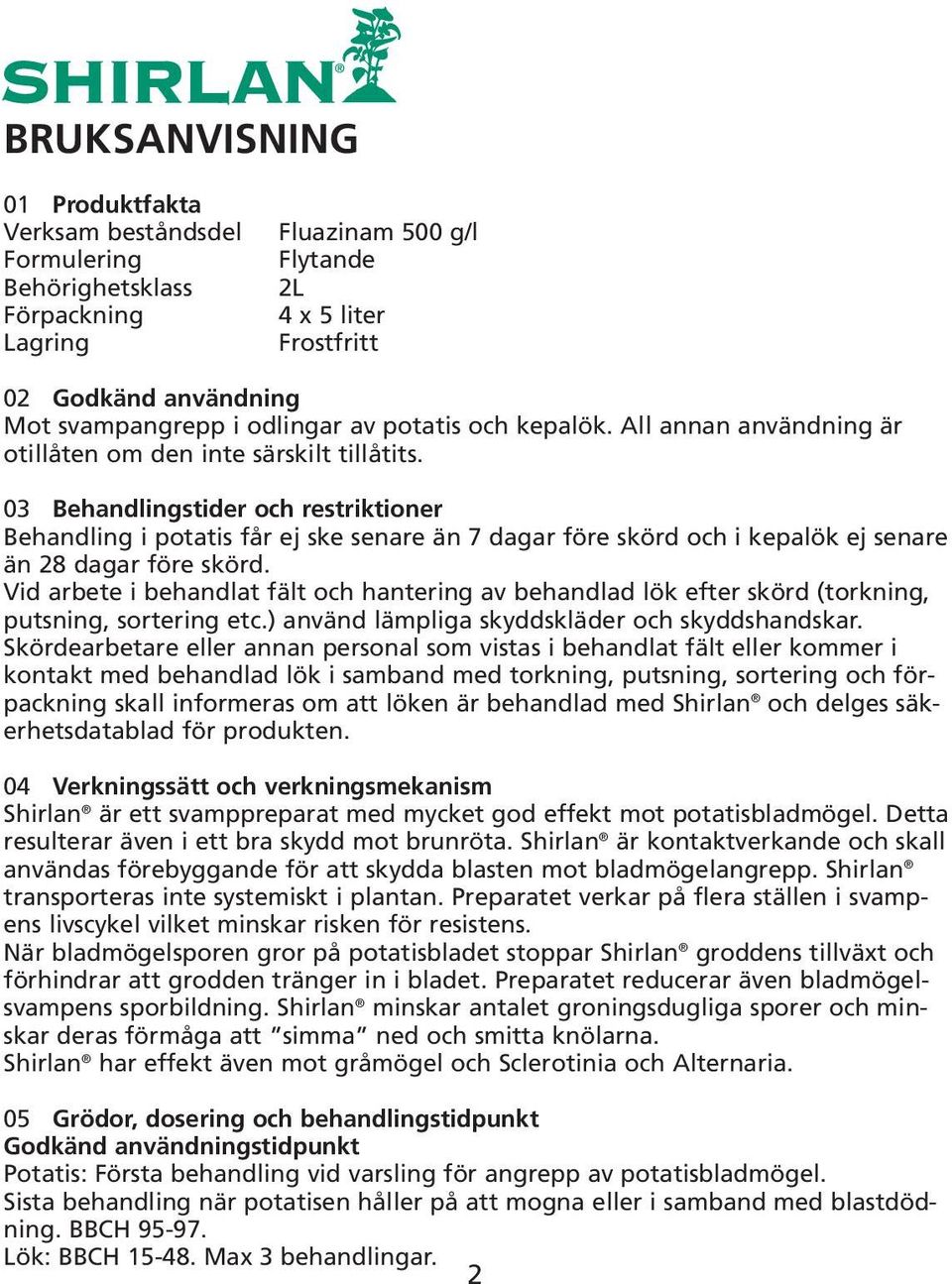 03 Behandlingstider och restriktioner Behandling i potatis får ej ske senare än 7 dagar före skörd och i kepalök ej senare än 28 dagar före skörd.