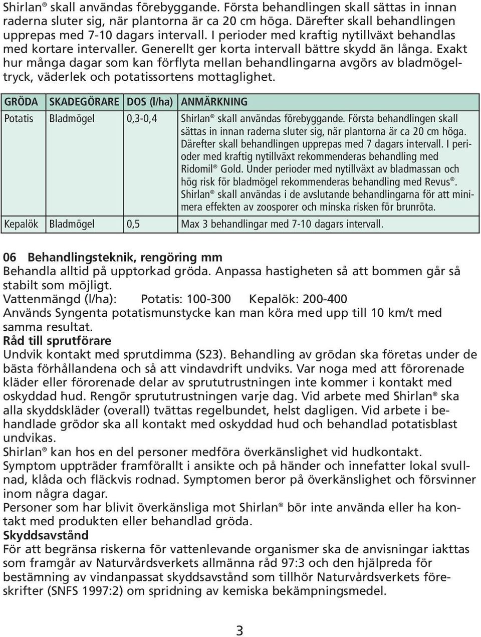 Exakt hur många dagar som kan förflyta mellan behandlingarna avgörs av bladmögeltryck, väderlek och potatissortens mottaglighet.