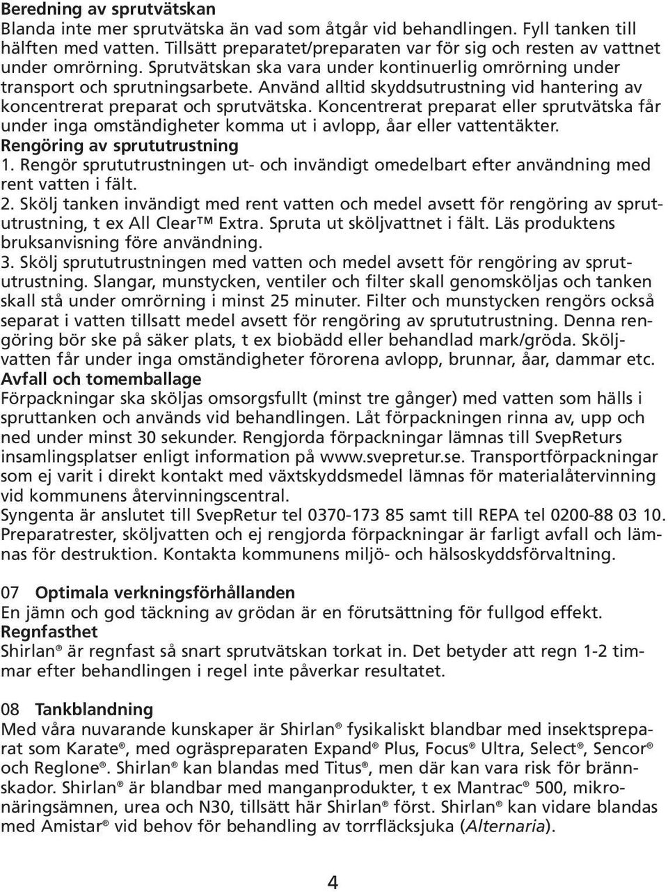 Använd alltid skyddsutrustning vid hantering av koncentrerat preparat och sprutvätska. Koncentrerat preparat eller sprutvätska får under inga omständigheter komma ut i avlopp, åar eller vattentäkter.