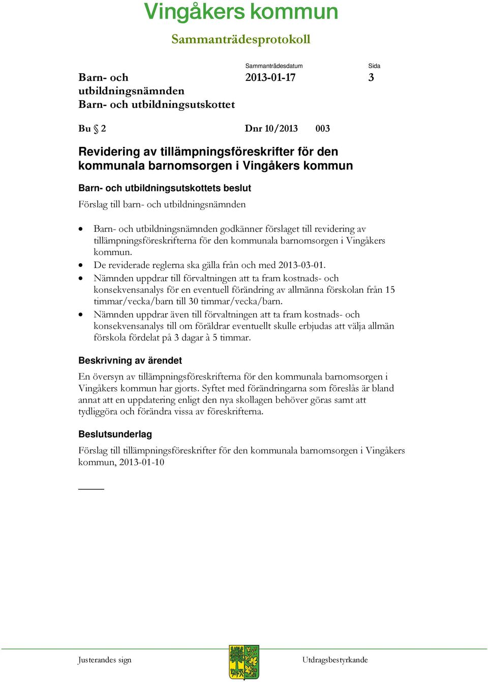 Nämnden uppdrar till förvaltningen att ta fram kostnads- och konsekvensanalys för en eventuell förändring av allmänna förskolan från 15 timmar/vecka/barn till 30 timmar/vecka/barn.