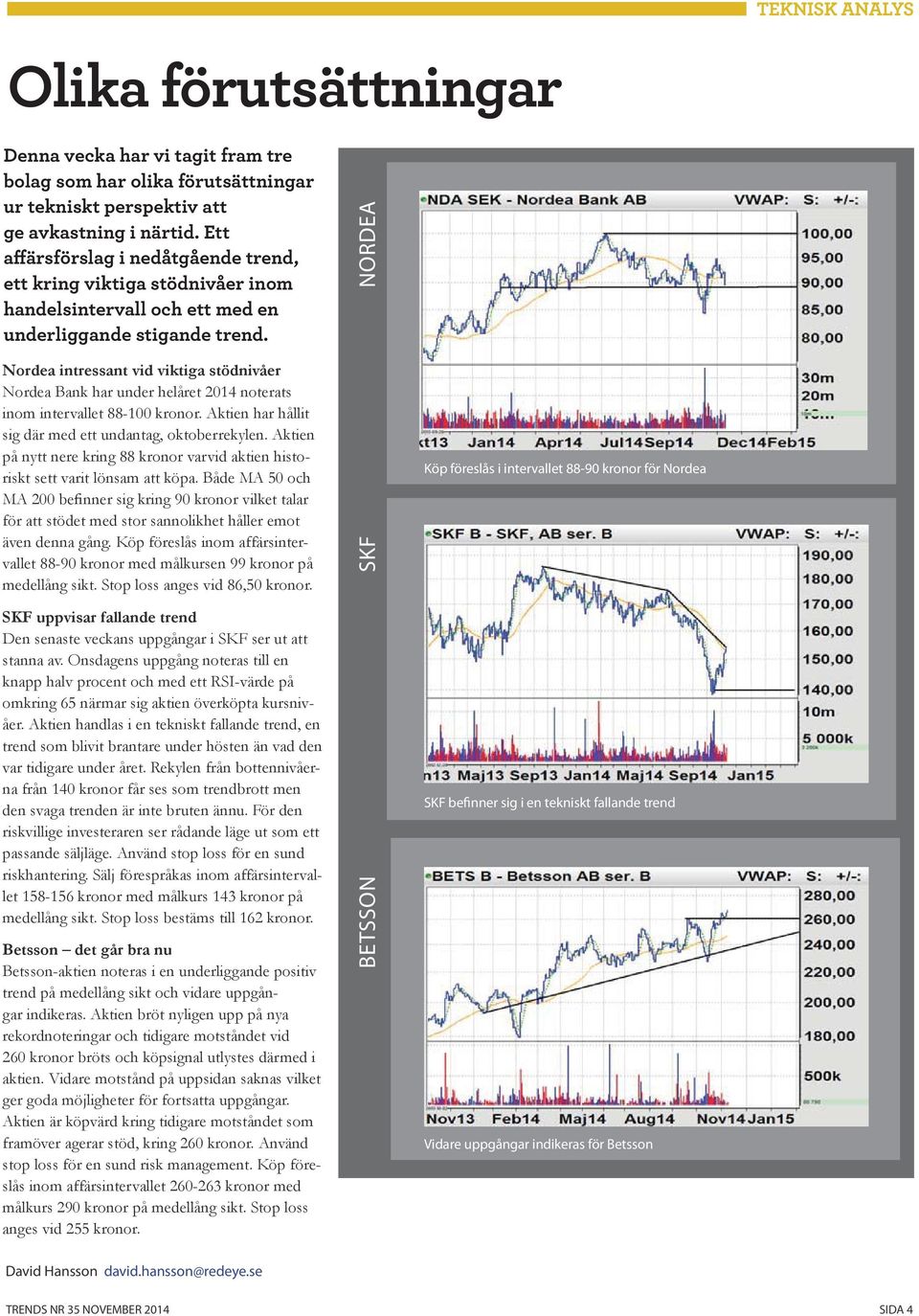 Nordea intressant vid viktiga stödnivåer Nordea Bank har under helåret 2014 noterats inom intervallet 88-100 kronor. Aktien har hållit sig där med ett undantag, oktoberrekylen.