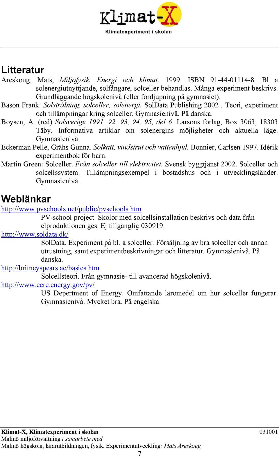 Gymnasienivå. På danska. Boysen, A. (red) Solsverige 1991, 92, 93, 94, 95, del 6. Larsons förlag, Box 3063, 18303 Täby. Informativa artiklar om solenergins möjligheter och aktuella läge. Gymnasienivå.