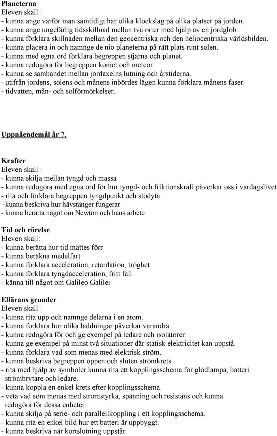 - kunna med egna ord förklara begreppen stjärna och planet. - kunna redogöra för begreppen komet och meteor. - kunna se sambandet mellan jordaxelns lutning och årstiderna.