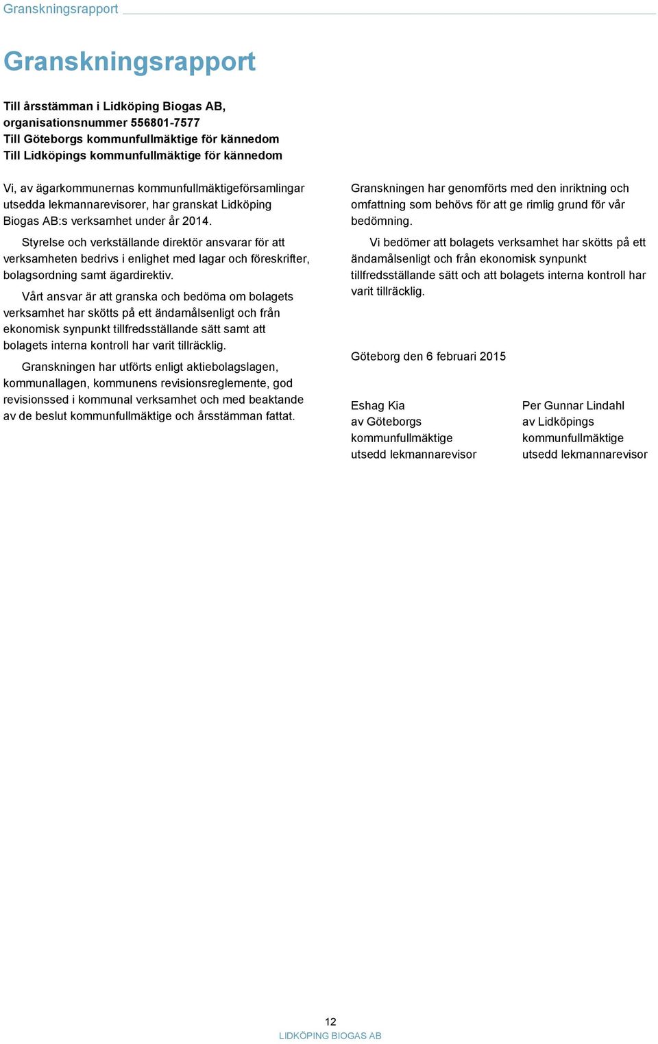 Styrelse och verkställande direktör ansvarar för att verksamheten bedrivs i enlighet med lagar och föreskrifter, bolagsordning samt ägardirektiv.