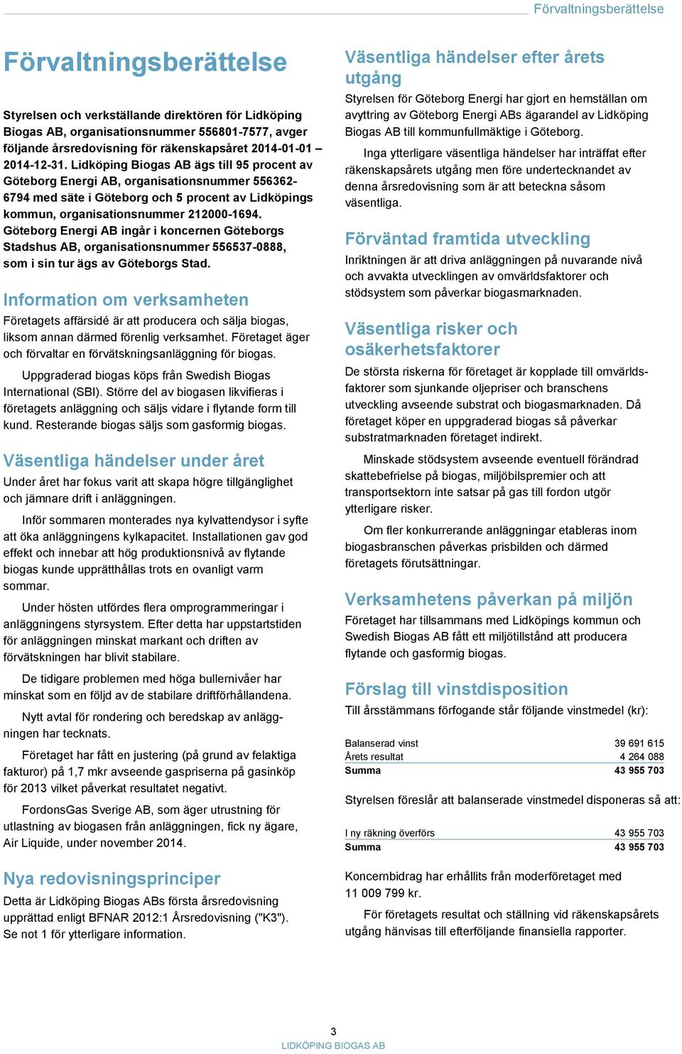 Lidköping Biogas AB ägs till 95 procent av Göteborg Energi AB, organisationsnummer 556362-6794 med säte i Göteborg och 5 procent av Lidköpings kommun, organisationsnummer 212000-1694.