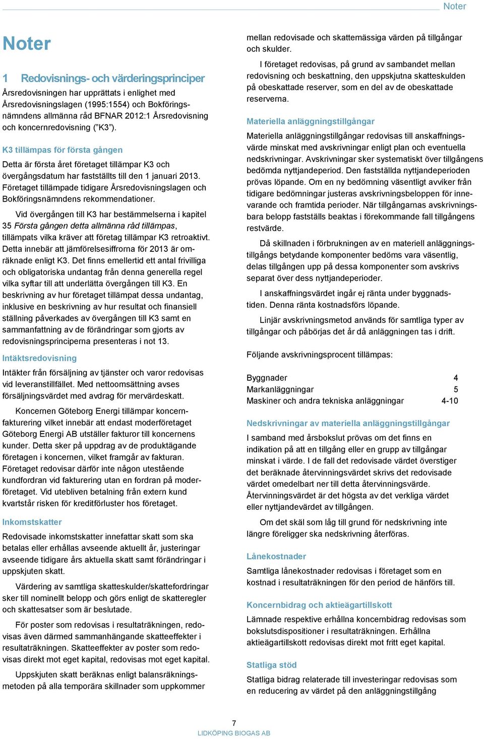 Företaget tillämpade tidigare Årsredovisningslagen och Bokföringsnämndens rekommendationer.