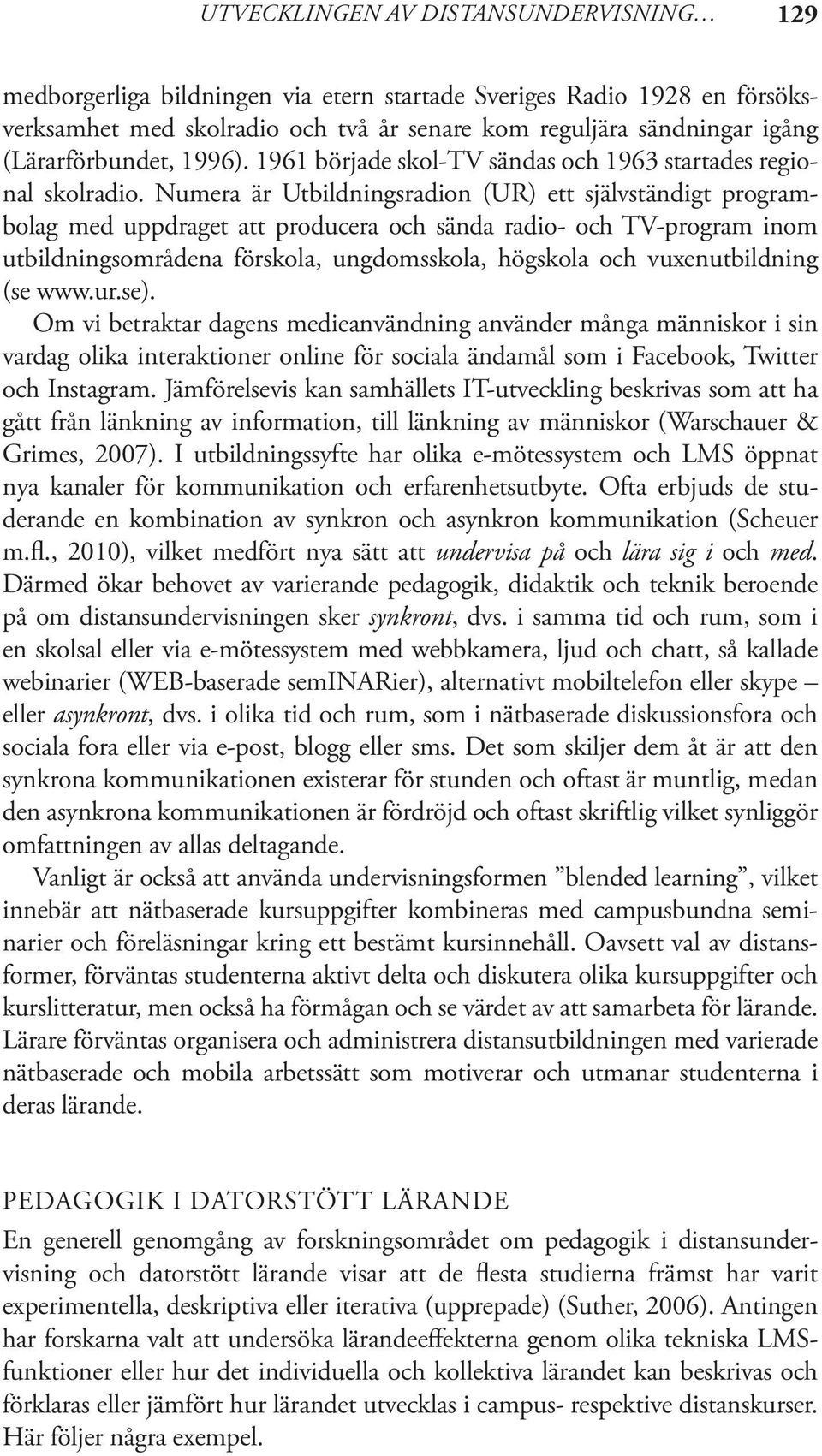 Numera är Utbildningsradion (UR) ett självständigt programbolag med uppdraget att producera och sända radio- och TV-program inom utbildningsområdena förskola, ungdomsskola, högskola och
