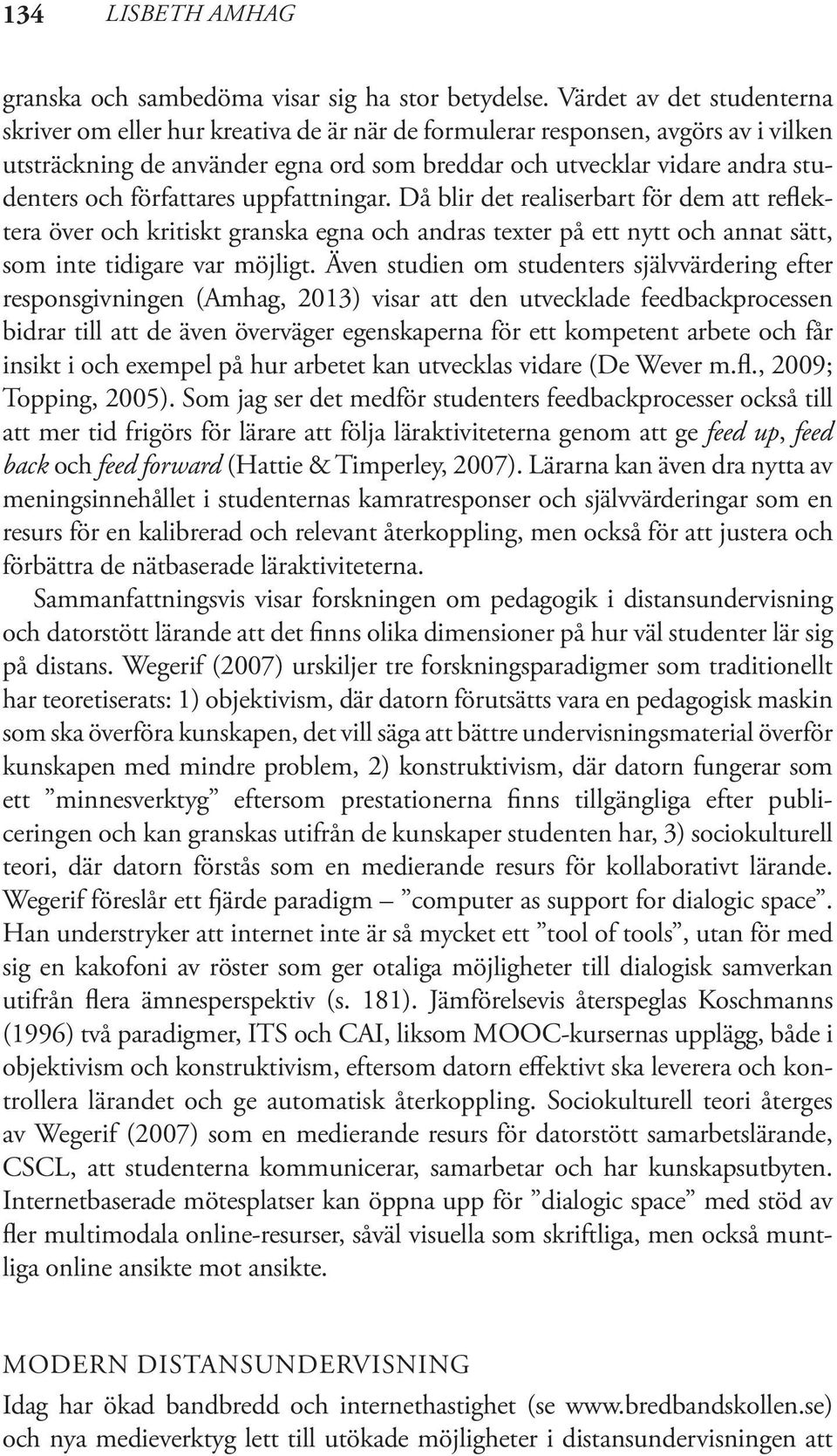 författares uppfattningar. Då blir det realiserbart för dem att reflektera över och kritiskt granska egna och andras texter på ett nytt och annat sätt, som inte tidigare var möjligt.