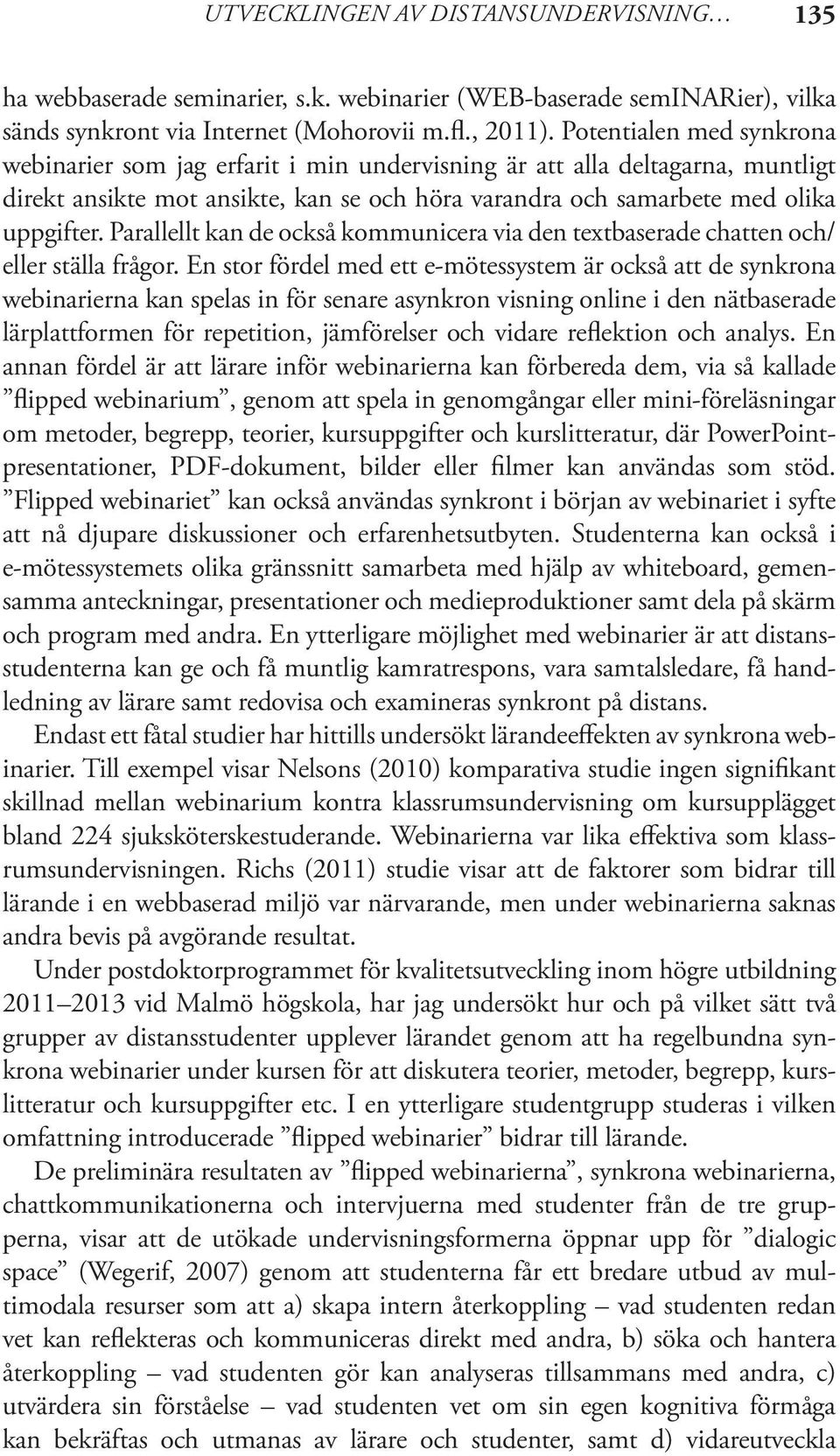 Parallellt kan de också kommunicera via den textbaserade chatten och/ eller ställa frågor.