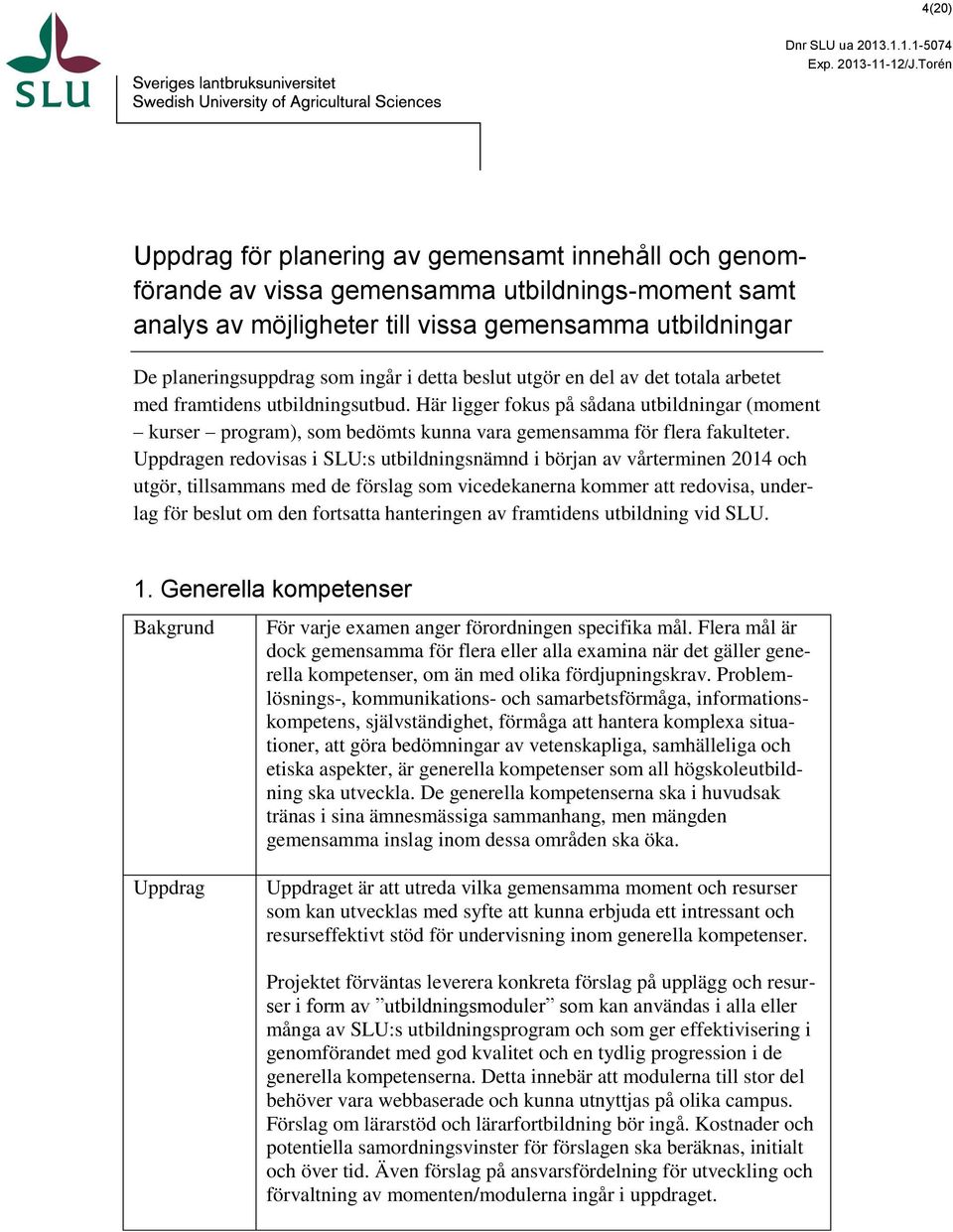 beslut utgör en del av det totala arbetet med framtidens utbildningsutbud. Här ligger fokus på sådana utbildningar (moment kurser program), som bedömts kunna vara gemensamma för flera fakulteter.