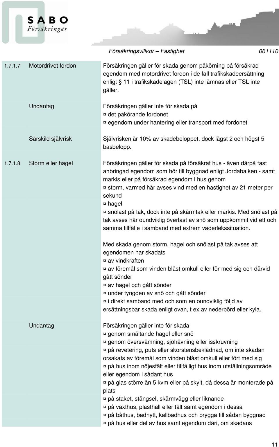 Undantag Försäkringen gäller inte för skada på det påkörande fordonet egendom under hantering eller transport med fordonet Särskild självrisk Självrisken är 10% av skadebeloppet, dock lägst 2 och