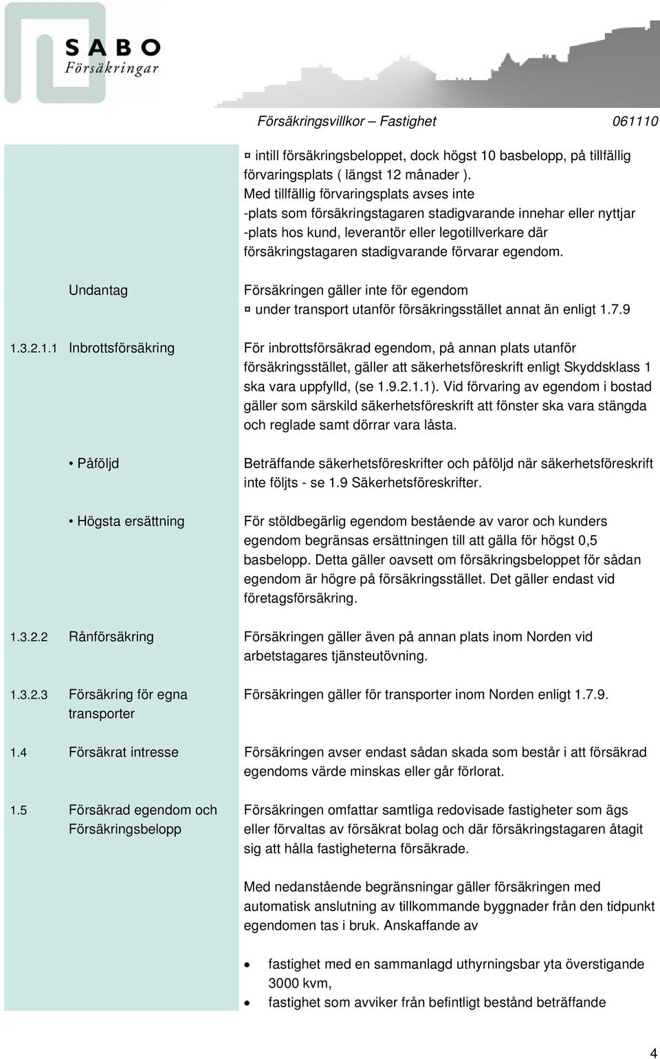 förvarar egendom. Undantag Försäkringen gäller inte för egendom under transport utanför försäkringsstället annat än enligt 1.
