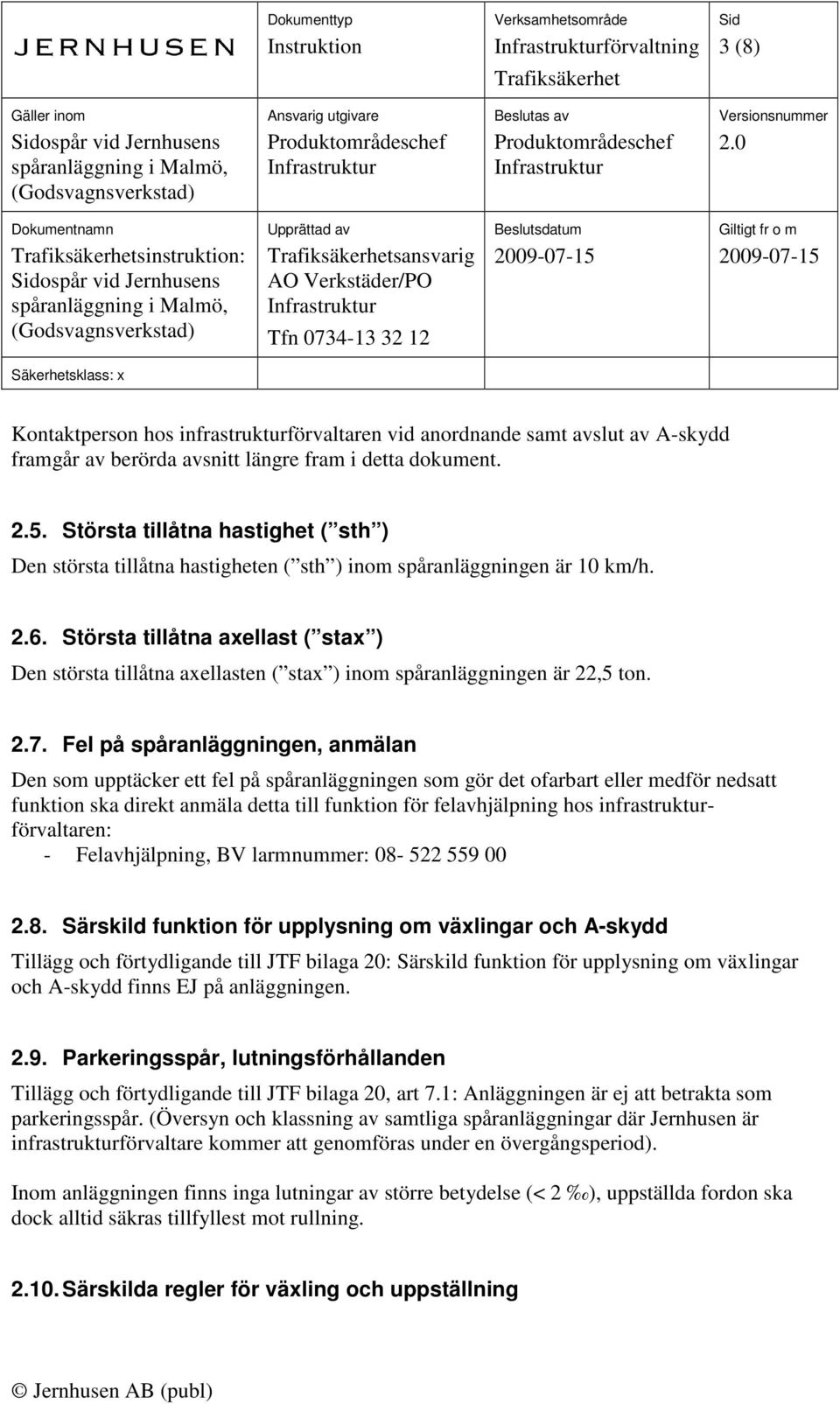 Största tillåtna axellast ( stax ) Den största tillåtna axellasten ( stax ) inom spåranläggningen är 22,5 ton. 2.7.