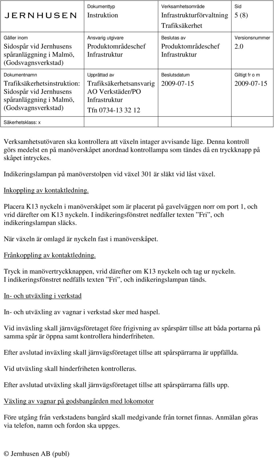 Inkoppling av kontaktledning. Placera K13 nyckeln i manöverskåpet som är placerat på gavelväggen norr om port 1, och vrid därefter om K13 nyckeln.