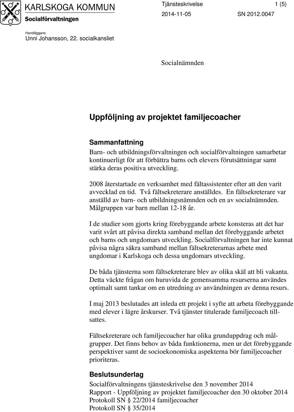 elevers förutsättningar samt stärka deras positiva utveckling. 2008 återstartade en verksamhet med fältassistenter efter att den varit avvecklad en tid. Två fältsekreterare anställdes.