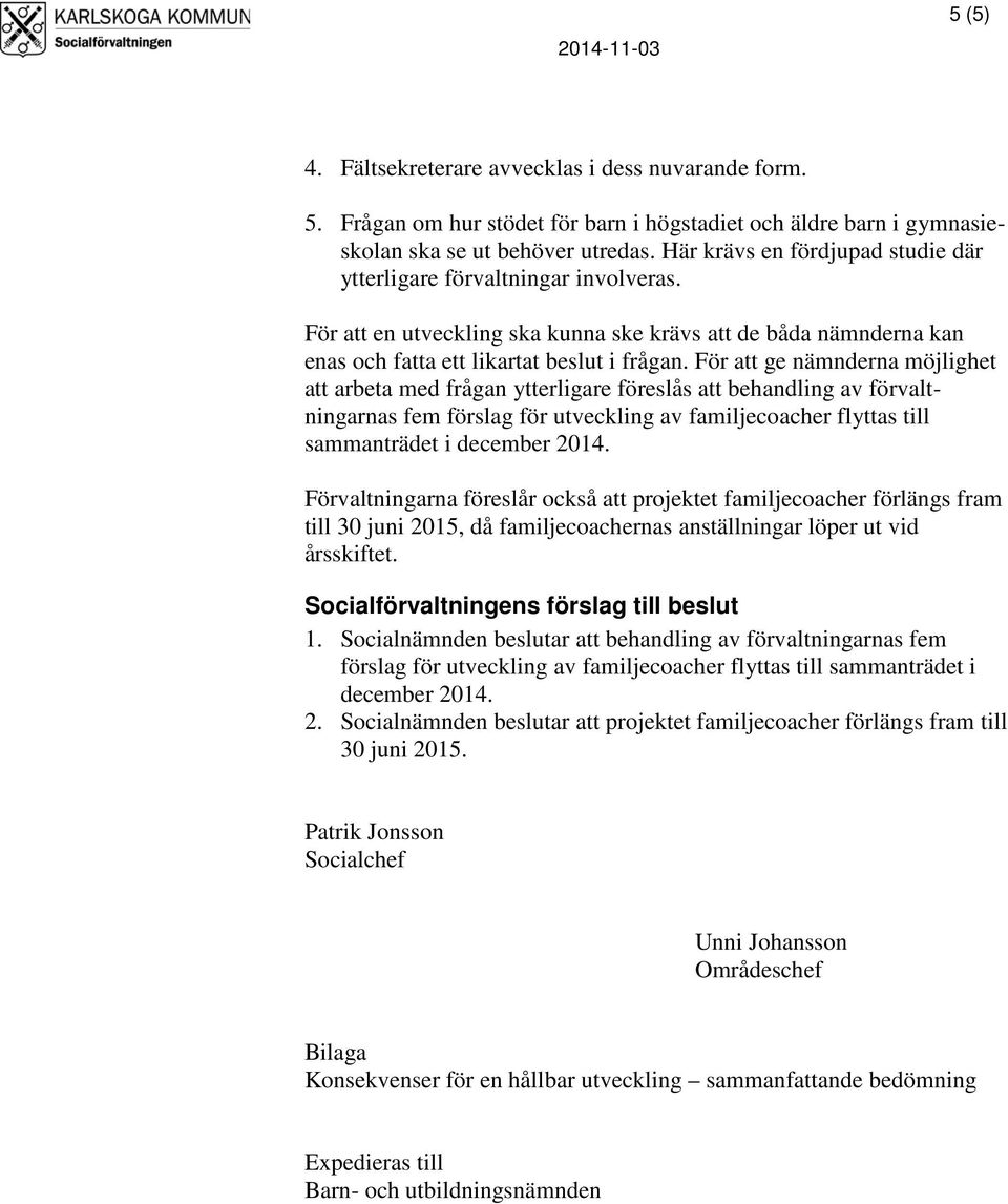 För att ge nämnderna möjlighet att arbeta med frågan ytterligare föreslås att behandling av förvaltningarnas fem förslag för utveckling av familjecoacher flyttas till sammanträdet i december 2014.