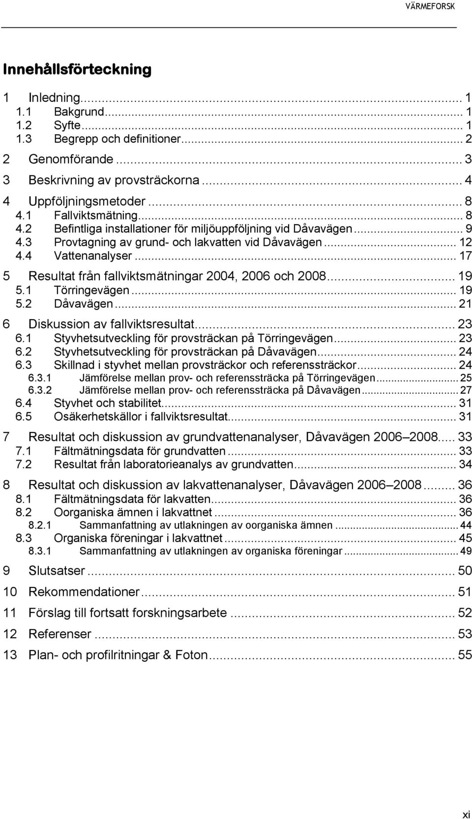 .. 17 5 Resultat från fallviktsmätningar 2004, 2006 och 2008... 19 5.1 Törringevägen... 19 5.2 Dåvavägen... 21 6 Diskussion av fallviktsresultat... 23 6.