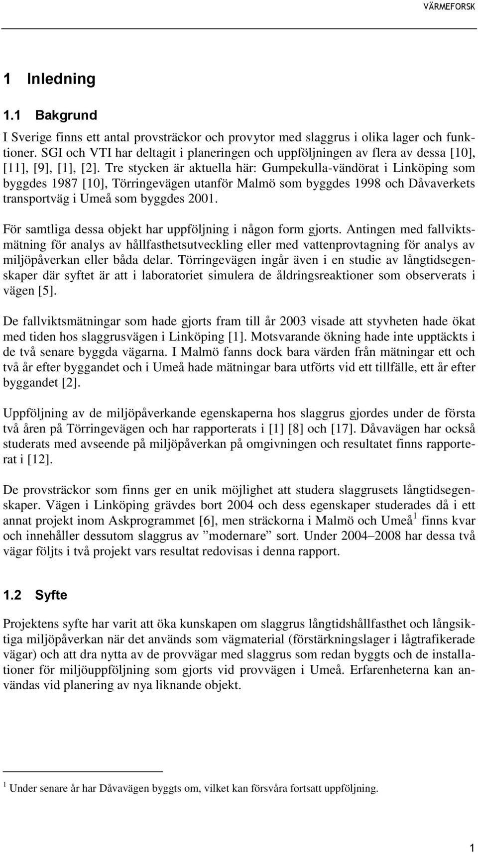 Tre stycken är aktuella här: Gumpekulla-vändörat i Linköping som byggdes 1987 [10], Törringevägen utanför Malmö som byggdes 1998 och Dåvaverkets transportväg i Umeå som byggdes 2001.