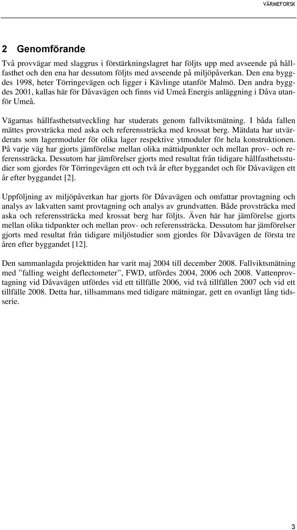 Vägarnas hållfasthetsutveckling har studerats genom fallviktsmätning. I båda fallen mättes provsträcka med aska och referenssträcka med krossat berg.