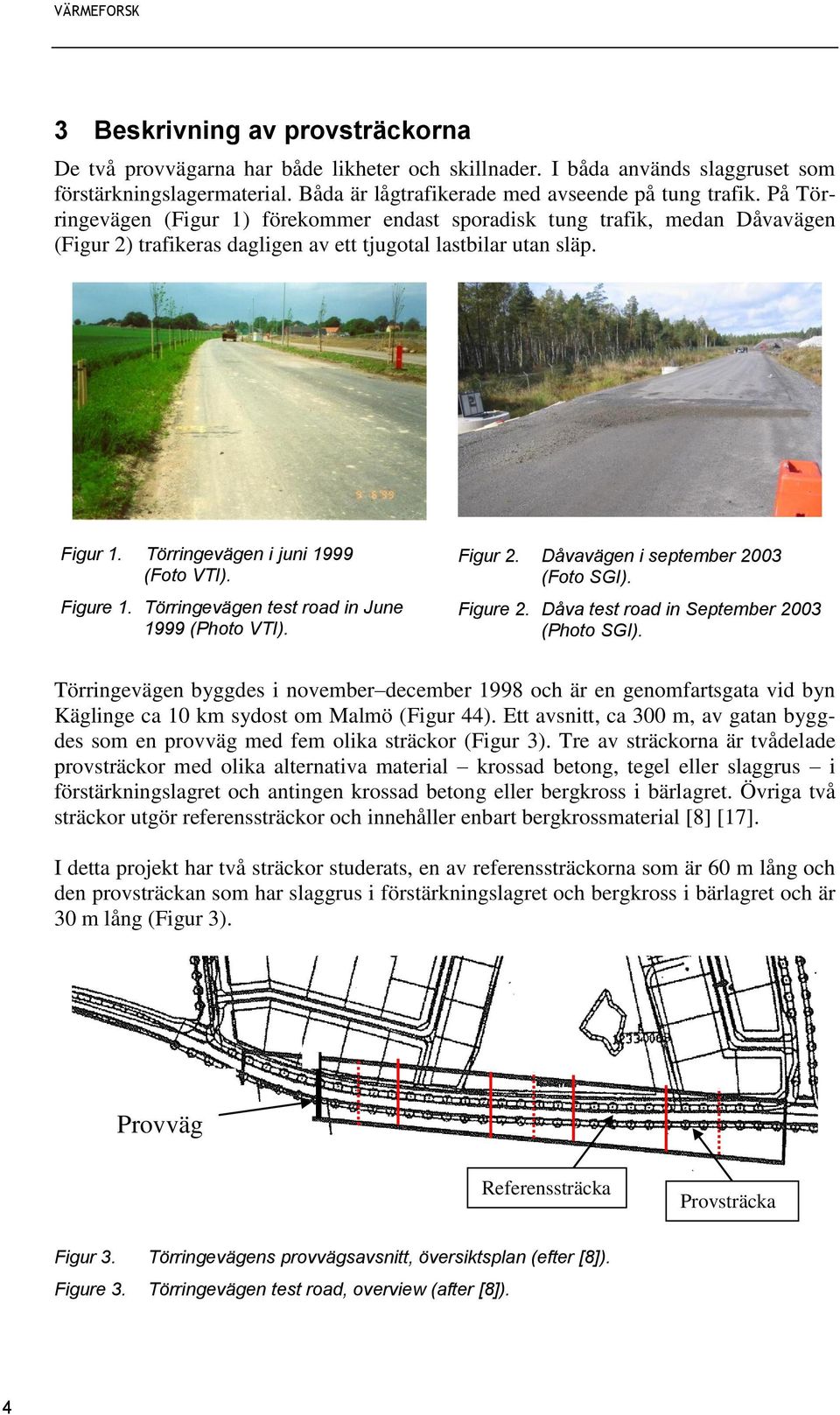 Figure 1. Törringevägen test road in June 1999 (Photo VTI). Figur 2. Dåvavägen i september 2003 (Foto SGI). Figure 2. Dåva test road in September 2003 (Photo SGI).