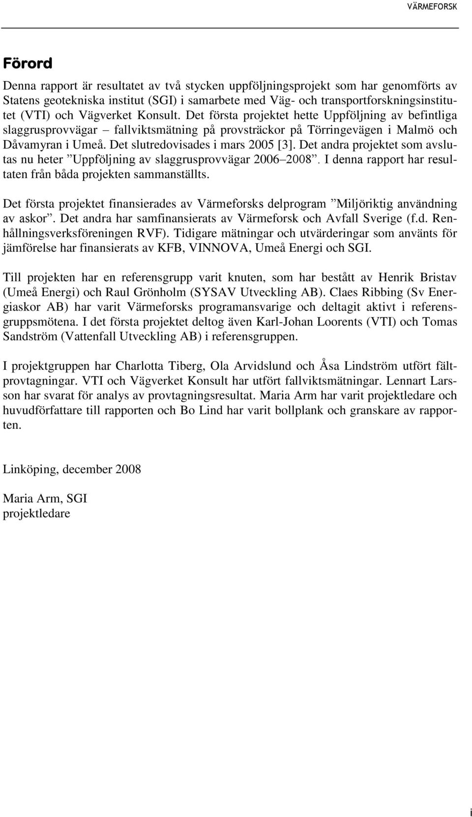 Det slutredovisades i mars 2005 [3]. Det andra projektet som avslutas nu heter Uppföljning av slaggrusprovvägar 2006 2008. I denna rapport har resultaten från båda projekten sammanställts.