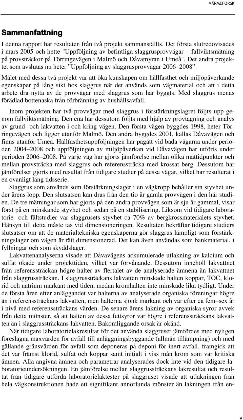 Det andra projektet som avslutas nu heter Uppföljning av slaggrusprovvägar 2006 2008.