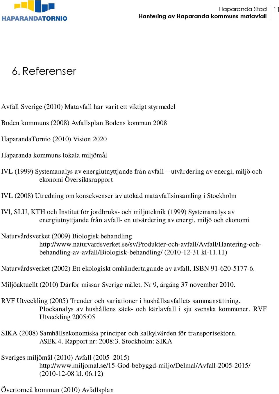 Stockholm IVl, SLU, KTH och Institut för jordbruks- och miljöteknik (1999) Systemanalys av energiutnyttjande från avfall- en utvärdering av energi, miljö och ekonomi Naturvårdsverket (2009) Biologisk