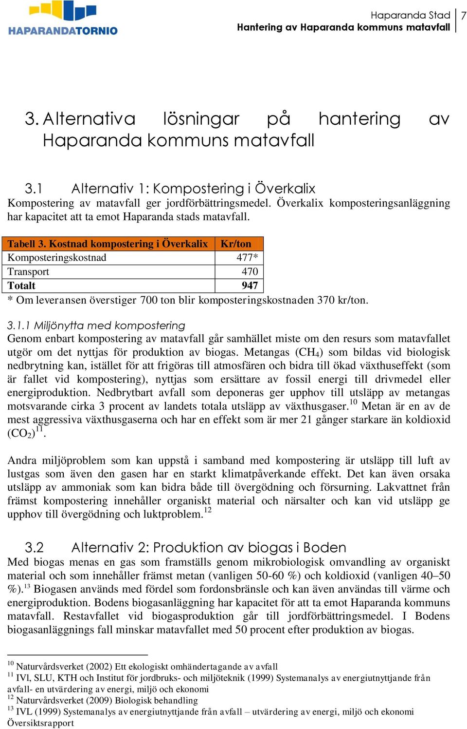 Kostnad kompostering i Överkalix Kr/ton Komposteringskostnad 477* Transport 470 Totalt 947 * Om leveransen överstiger 700 ton blir komposteringskostnaden 370 kr/ton. 3.1.