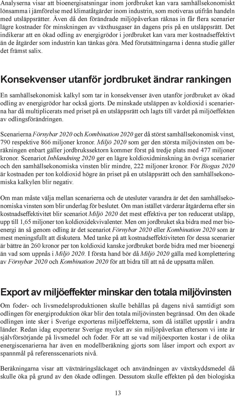 Det indikerar att en ökad odling av energigrödor i jordbruket kan vara mer kostnadseffektivt än de åtgärder som industrin kan tänkas göra. Med förutsättningarna i denna studie gäller det främst salix.