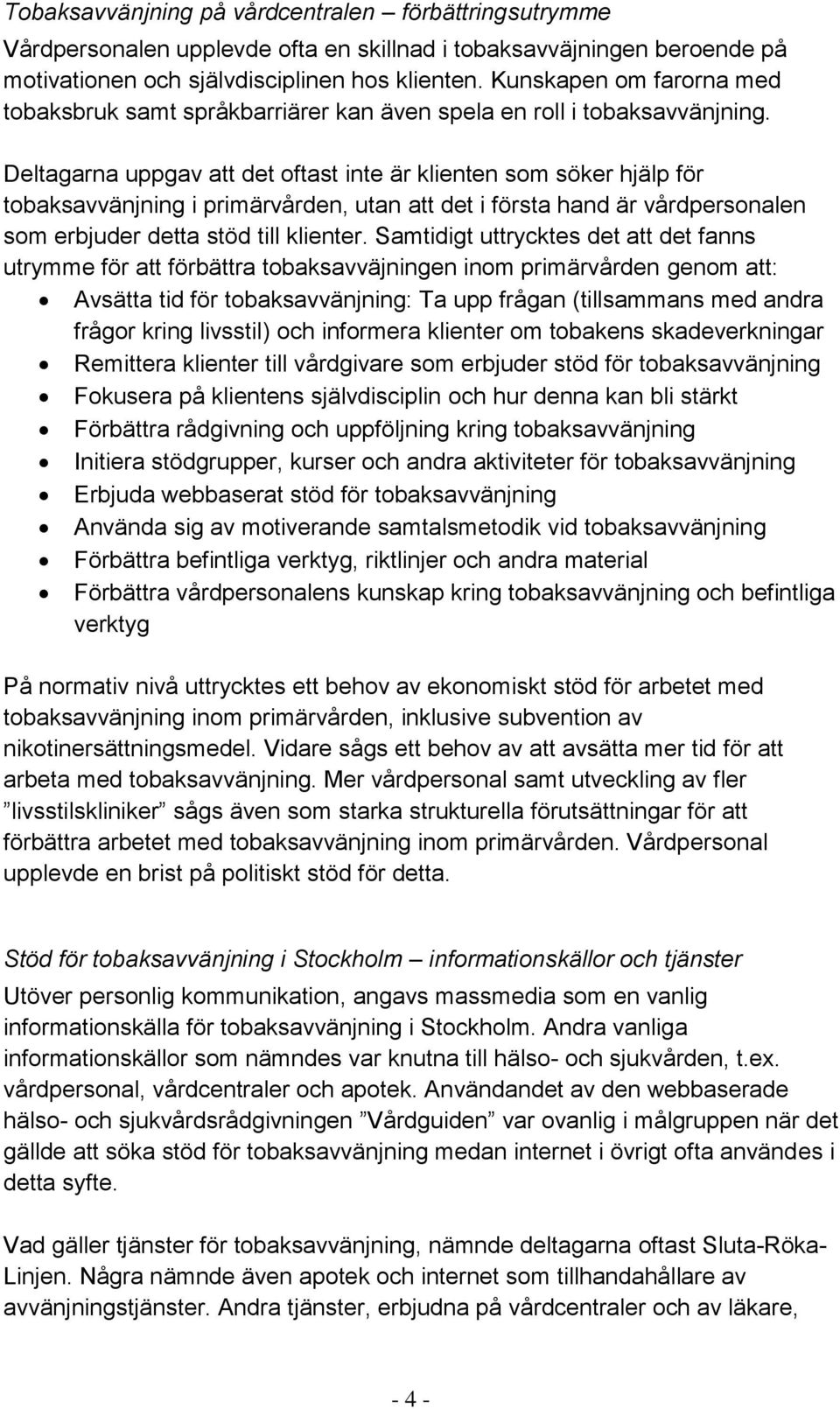 Deltagarna uppgav att det oftast inte är klienten som söker hjälp för tobaksavvänjning i primärvården, utan att det i första hand är vårdpersonalen som erbjuder detta stöd till klienter.