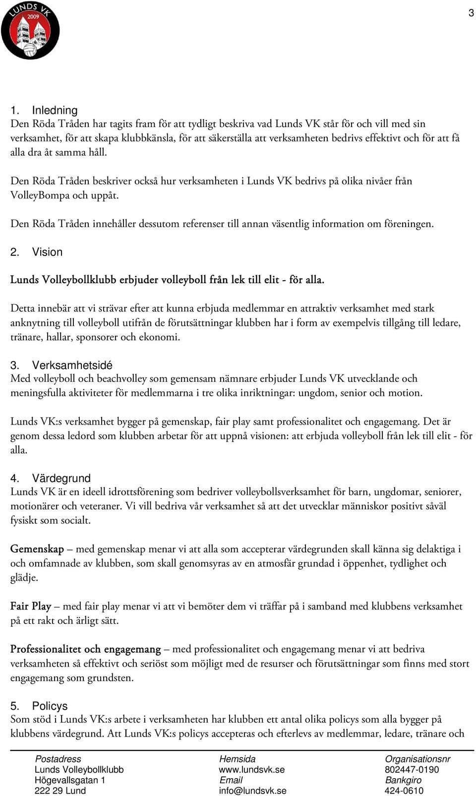 Den Röda Tråden innehåller dessutom referenser till annan väsentlig information om föreningen. 2. Vision Lunds Volleybollklubb erbjuder volleyboll från lek till elit - för alla.