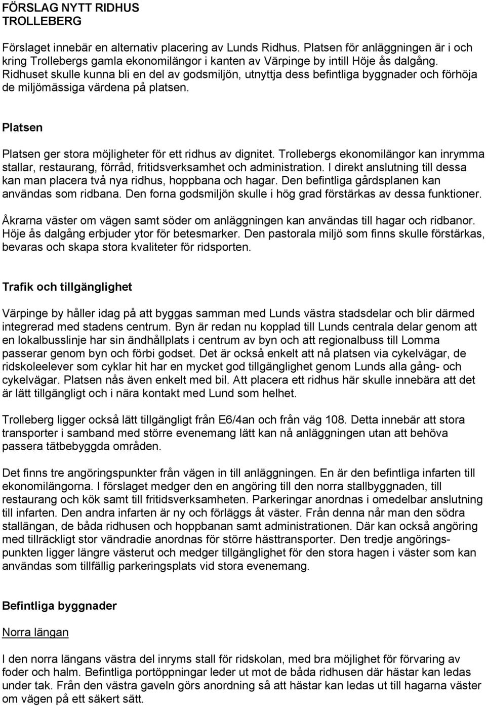 Ridhuset skulle kunna bli en del av godsmiljön, utnyttja dess befintliga byggnader och förhöja de miljömässiga värdena på platsen. Platsen Platsen ger stora möjligheter för ett ridhus av dignitet.