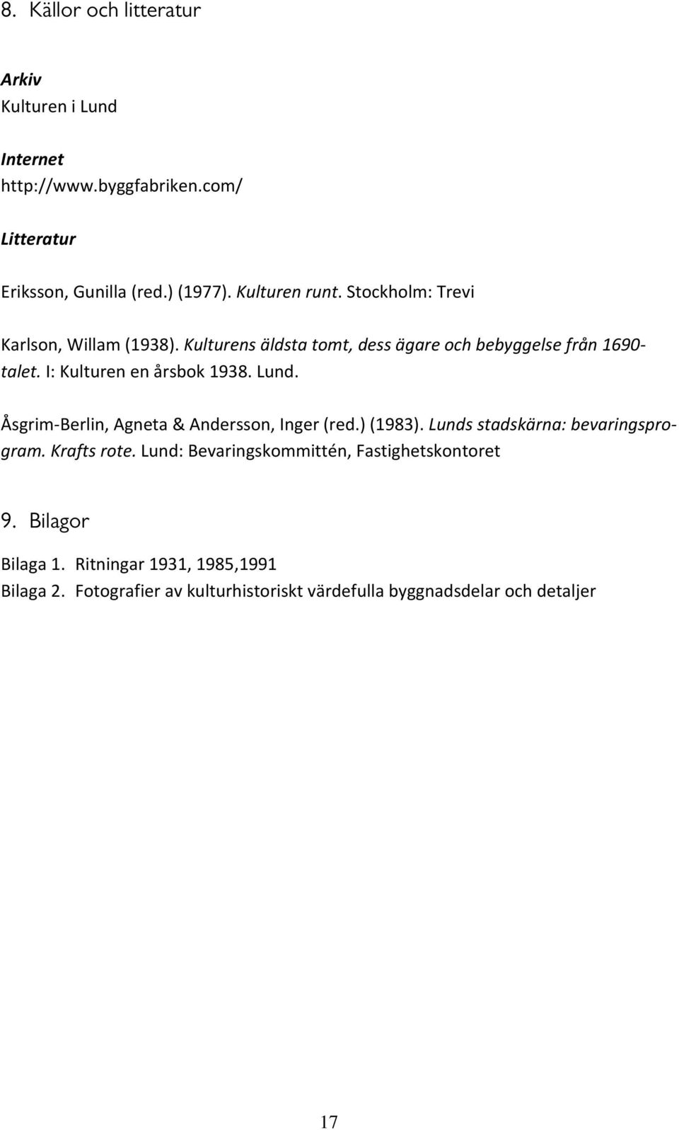 I: Kulturen en årsbok 1938. Lund. Åsgrim Berlin, Agneta & Andersson, Inger (red.) (1983). Lunds stadskärna: bevaringsprogram. Krafts rote.