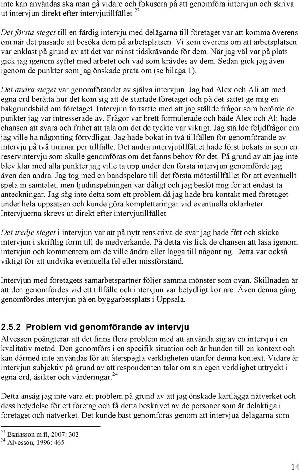 Vi kom överens om att arbetsplatsen var enklast på grund av att det var minst tidskrävande för dem. När jag väl var på plats gick jag igenom syftet med arbetet och vad som krävdes av dem.