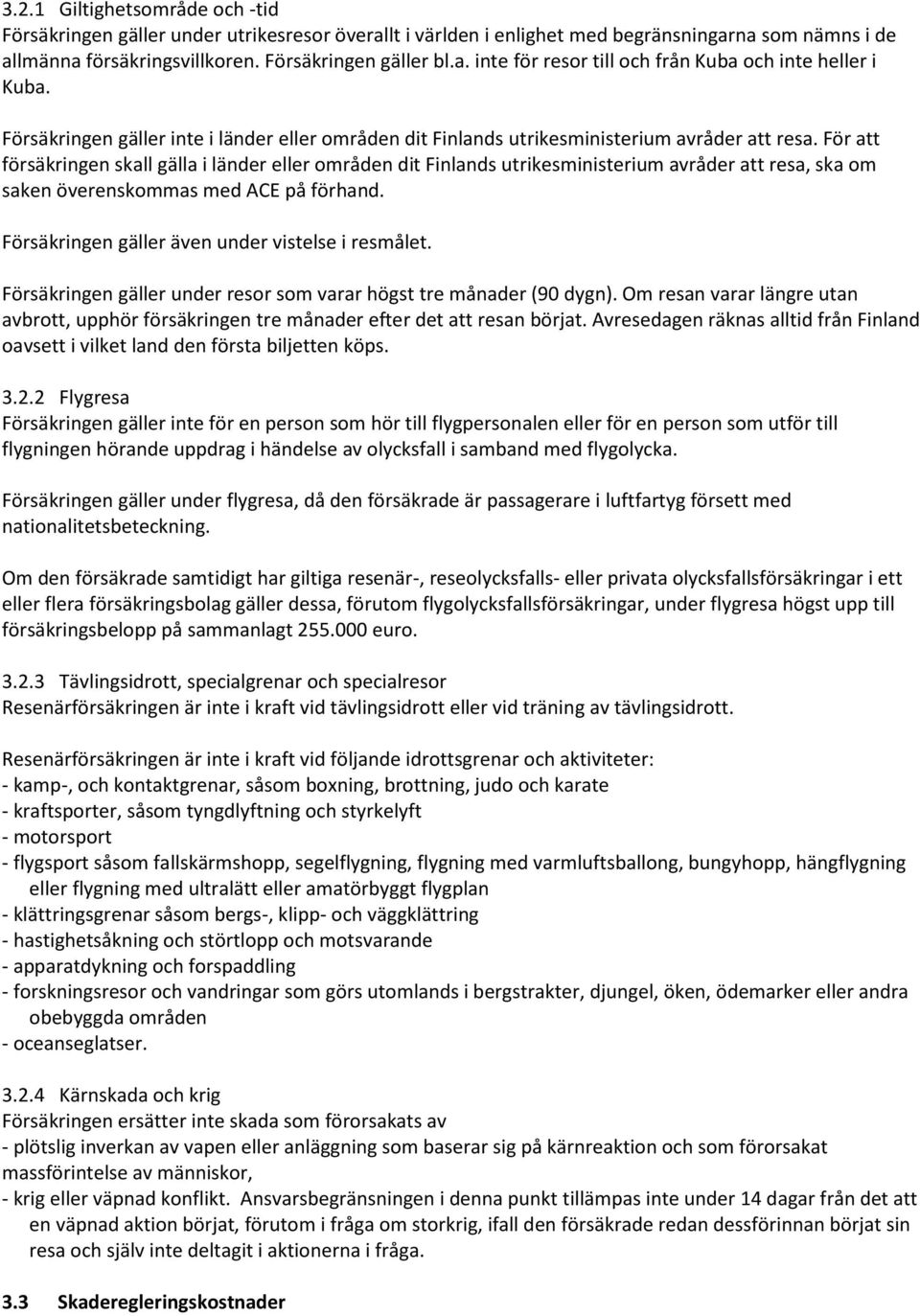 För att försäkringen skall gälla i länder eller områden dit Finlands utrikesministerium avråder att resa, ska om saken överenskommas med ACE på förhand.