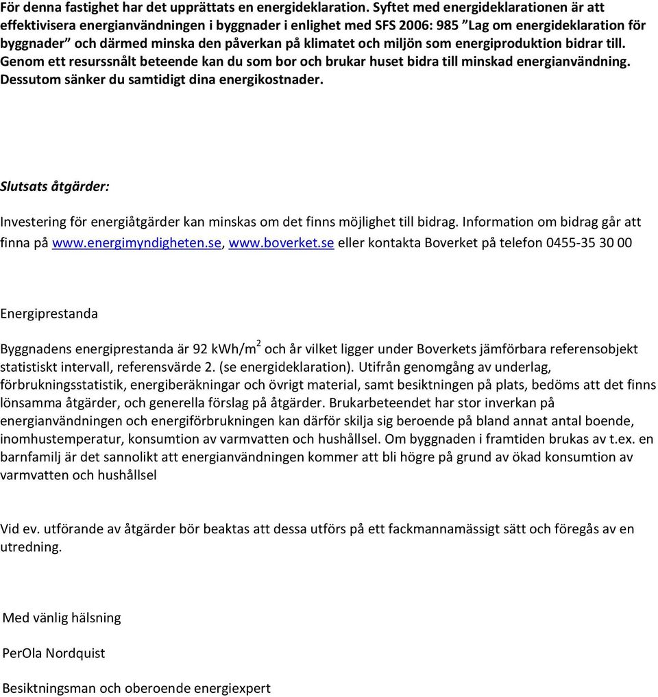 miljön som energiproduktion bidrar till. Genom ett resurssnålt beteende kan du som bor och brukar huset bidra till minskad energianvändning. Dessutom sänker du samtidigt dina energikostnader.