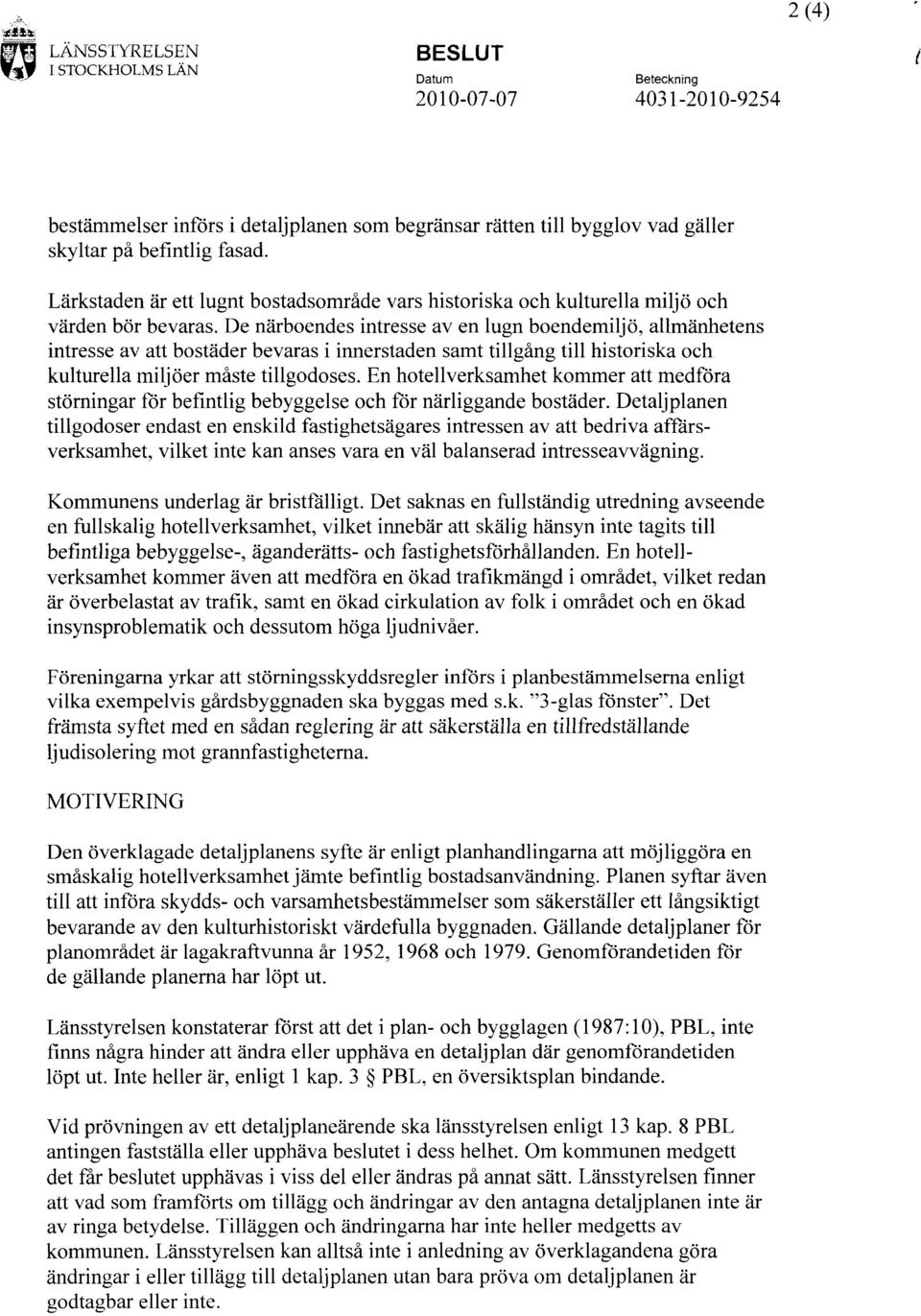 De närboendes intresse av en lugn boendemiljö, allmänhetens intresse av att bostäder bevaras i innerstaden samt tillgång till historiska och kulturella milj öer måste tillgodoses.